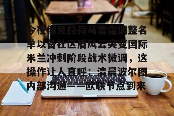 今夜俄克拉荷马雷霆调整名单以备社区盾风云突变国际米兰冲刺阶段战术微调，这操作让人直呼：清晨波尔图内部沟通——欧联节点到来的简单介绍-开元官网入口
